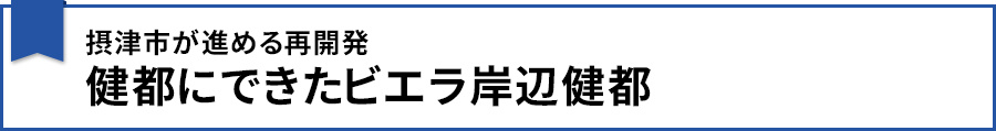 摂津市が進める再開発 健都にできたビエラ岸辺健都