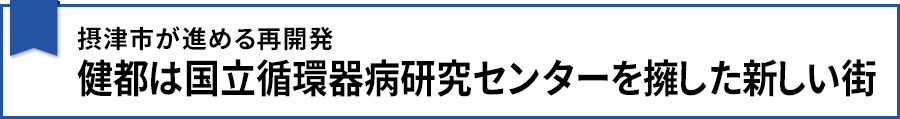 摂津市が進める再開発 健都は国立循環器病研究センターを擁した新しい街