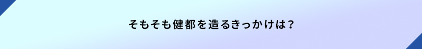 そもそも健都を造るきっかけは？