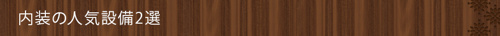 ＜内装の人気設備2選＞
