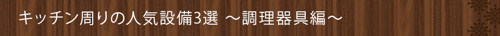 ＜キッチン周りの人気設備3選～調理器具編～＞