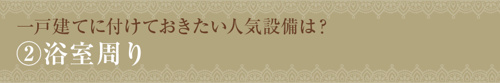 【一戸建てに付けておきたい人気設備は？②浴室周り】