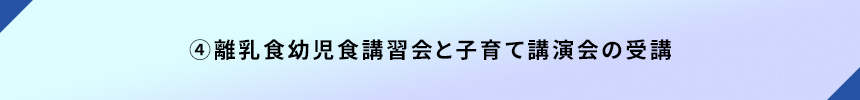 ④離乳食幼児食講習会と子育て講演会の受講