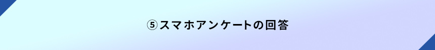 ⑤スマホアンケートの回答