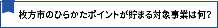 枚方市のひらかたポイントが貯まる対象事業は何？