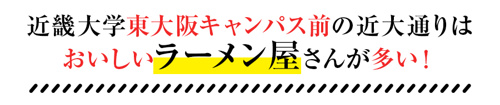 【近畿大学東大阪キャンパス前の近大通りはおいしいラーメン屋さんが多い！】