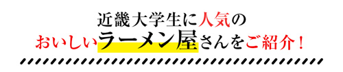 【近畿大学生に人気のおいしいラーメン屋さんをご紹介！】