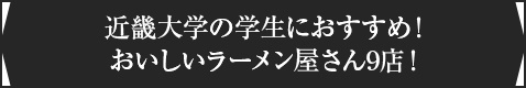 ＜近畿大学の学生におすすめ！おいしいラーメン屋さん9店！＞