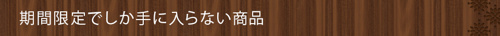      期間限定でしか手に入らない商品