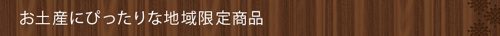      お土産にぴったりな地域限定商品