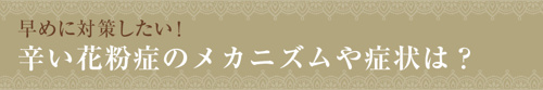 早めに対策したい！辛い花粉症のメカニズムや症状は？