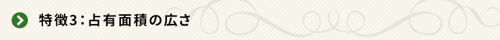 ＜特徴3：占有面積の広さ＞   