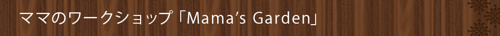 ママのワークショップ「Mama’s Garden」