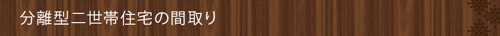 分離型二世帯住宅の間取り