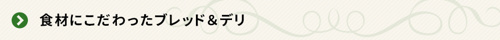 ＜食材にこだわったブレッド＆デリ＞   