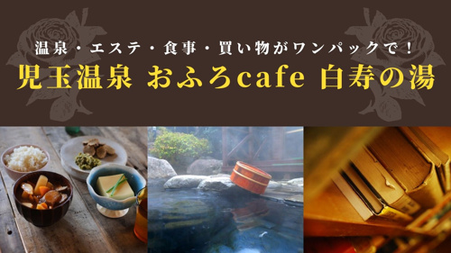 温泉・エステ・食事・買い物がワンパックで！児玉温泉 おふろcafe 白寿の湯
