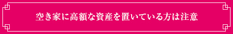 空き家に高額な資産を置いている方は注意