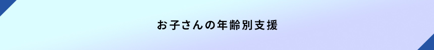 お子さんの年齢別支援