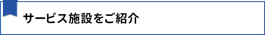 サービス施設をご紹介
