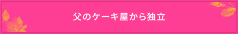 ＜父のケーキ屋から独立＞