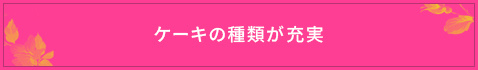 ＜ケーキの種類が充実＞