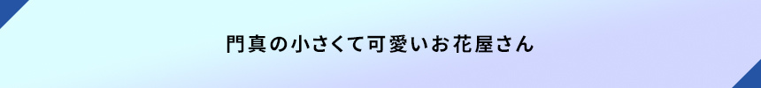 ＜門真の小さくて可愛いお花屋さん＞