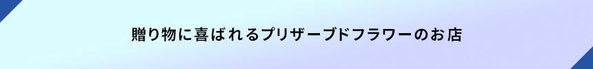 ＜贈り物に喜ばれるプリザーブドフラワーのお店＞