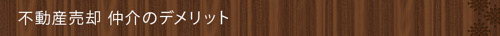 ＜不動産売却 仲介のデメリット＞