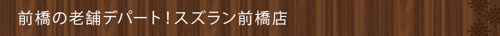 ＜前橋の老舗デパート！スズラン前橋店＞