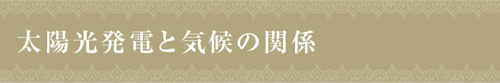【太陽光発電と気候の関係】