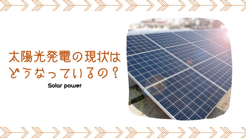 太陽光発電の現状はどうなっているの？