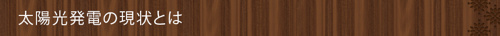 <太陽光発電の現状とは>