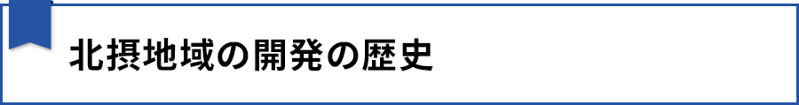 【北摂地域の開発の歴史】