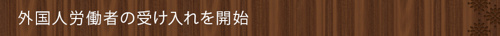 ＜外国人労働者の受け入れを開始＞