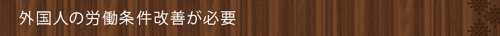 ＜外国人の労働条件改善が必要＞