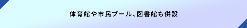 ＜体育館や市民プール・図書館も併設＞