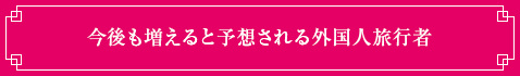 今後も増えると予想される外国人旅行者