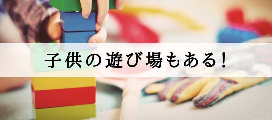 子どもの遊び場もある！
