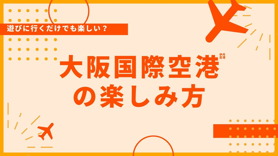 遊びに行くだけでも楽しい？ 大阪国際空港（伊丹空港）の楽しみ方