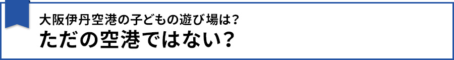 大阪伊丹空港の子どもの遊び場は？ただの空港ではない