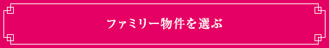 ＜ファミリー物件を選ぶ＞