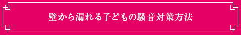 ＜壁から漏れる子どもの騒音対策方法＞