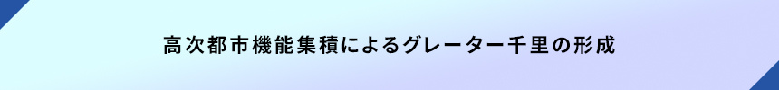 <高次都市機能集積によるグレーター千里の形成>