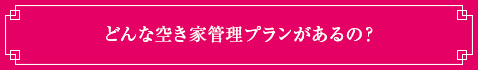 <どんな空き家管理プランがあるの？>