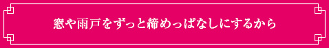 <窓や雨戸をずっと締めっぱなしにするから>