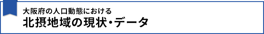 【大阪府の人口動態における北摂地域の現状・データ】