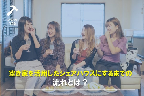 空き家を活用したシェアハウスにするまでの流れとは？