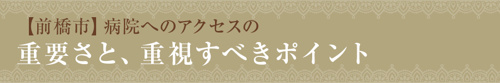 【【前橋市】病院へのアクセスの重要さと、重視すべきポイント】