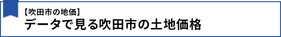 【【吹田市の地価】データで見る吹田市の土地価格】