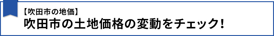 【【吹田市の地価】吹田市の土地価格の変動をチェック！】